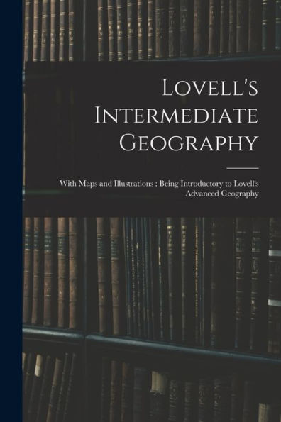 Lovell's Intermediate Geography: With Maps And Illustrations: Being Introductory To Lovell's Advanced Geography