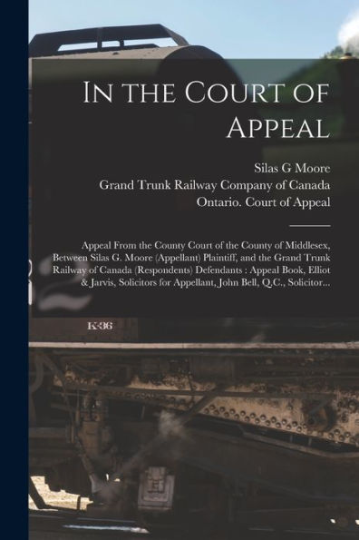 In The Court Of Appeal [Microform]: Appeal From The County Court Of The County Of Middlesex, Between Silas G. Moore (Appellant) Plaintiff, And The ... Book, Elliot & Jarvis, Solicitors For...