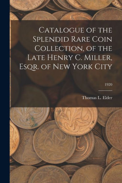 Catalogue Of The Splendid Rare Coin Collection, Of The Late Henry C. Miller, Esqr. Of New York City; 1920