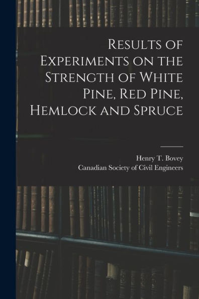 Results Of Experiments On The Strength Of White Pine, Red Pine, Hemlock And Spruce [Microform]
