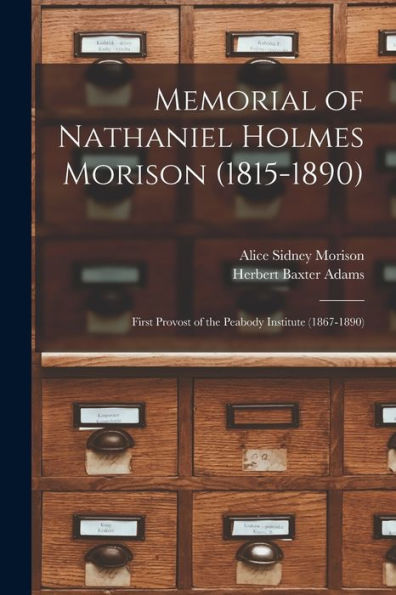 Memorial Of Nathaniel Holmes Morison (1815-1890): First Provost Of The Peabody Institute (1867-1890)