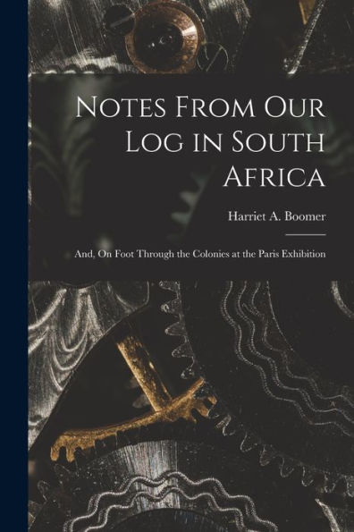 Notes From Our Log In South Africa; And, On Foot Through The Colonies At The Paris Exhibition [Microform]