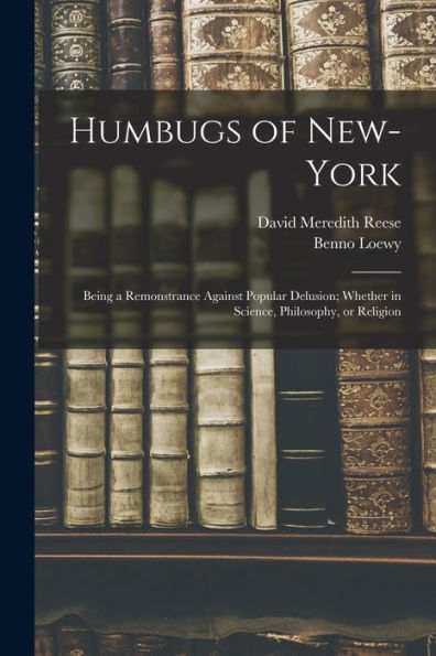 Humbugs Of New-York: Being A Remonstrance Against Popular Delusion; Whether In Science, Philosophy, Or Religion