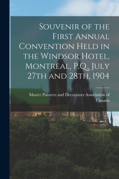 Souvenir Of The First Annual Convention Held In The Windsor Hotel, Montreal, P.Q., July 27Th And 28Th, 1904