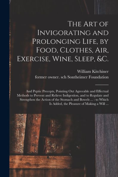 The Art Of Invigorating And Prolonging Life, By Food, Clothes, Air, Exercise, Wine, Sleep, &C.: And Peptic Precepts, Pointing Out Agreeable And ... Regulate And Strengthen The Action Of The...