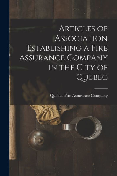 Articles Of Association Establishing A Fire Assurance Company In The City Of Quebec [Microform]