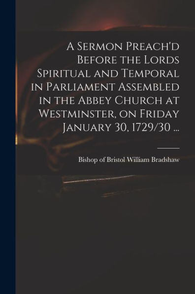 A Sermon Preach'D Before The Lords Spiritual And Temporal In Parliament Assembled In The Abbey Church At Westminster, On Friday January 30, 1729/30 ...