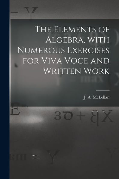 The Elements Of Algebra, With Numerous Exercises For Viva Voce And Written Work [Microform]
