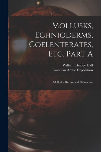 Mollusks, Echnioderms, Coelenterates, Etc. Part A [Microform]: Mollusks, Recent And Pleistocene