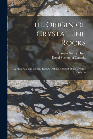 The Origin Of Crystalline Rocks [Microform]: A Historical And Critical Review With An Account Of The Crenitic Hypothesis