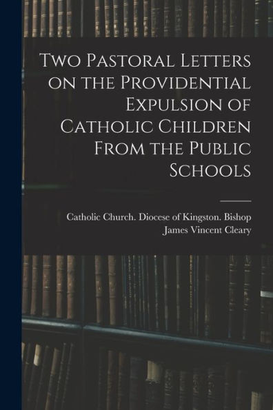Two Pastoral Letters On The Providential Expulsion Of Catholic Children From The Public Schools [Microform]