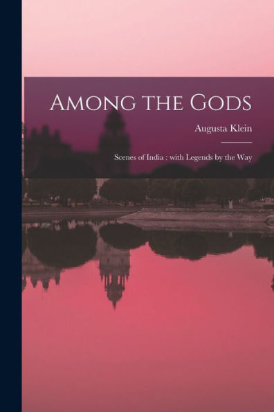 Among The Gods: Scenes Of India: With Legends By The Way