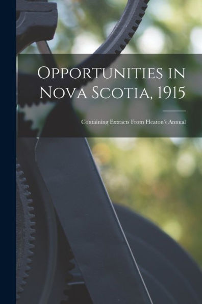 Opportunities In Nova Scotia, 1915 [Microform]: Containing Extracts From Heaton's Annual