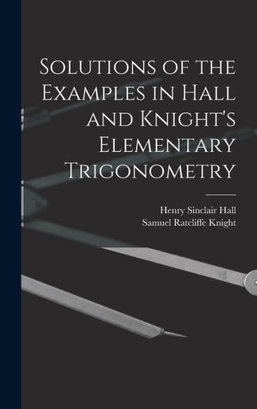 Solutions Of The Examples In Hall And Knight's Elementary Trigonometry