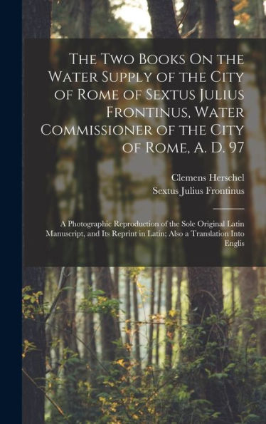The Two Books On The Water Supply Of The City Of Rome Of Sextus Julius Frontinus, Water Commissioner Of The City Of Rome, A. D. 97: A Photographic ... In Latin; Also A Translation Into Englis