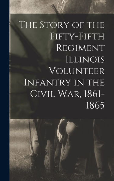The Story Of The Fifty-Fifth Regiment Illinois Volunteer Infantry In The Civil War, 1861-1865