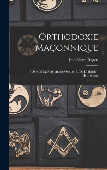 Orthodoxie Maçonnique: Suivie De La Maçonnerie Occulte Et De L'Initiation Hermétique (French Edition)
