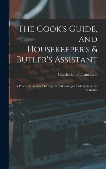 The Cook's Guide, And Housekeeper's & Butler's Assistant: A Practical Treatise On English And Foreign Cookery In All Its Branches