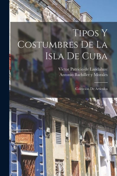 Tipos Y Costumbres De La Isla De Cuba: Colección De Artículos (Spanish Edition)