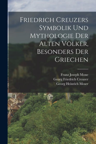 Friedrich Creuzers Symbolik Und Mythologie Der Alten Völker, Besonders Der Griechen (German Edition)