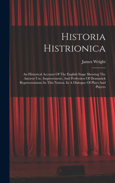 Historia Histrionica: An Historical Account Of The English Stage Shewing The Ancient Use, Improvement, And Perfection Of Dramatick Representations In This Nation. In A Dialogue Of Plays And Players - 9781016872096