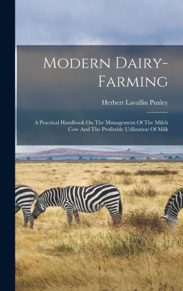 Modern Dairy-Farming: A Practical Handbook On The Management Of The Milch Cow And The Profitable Utilization Of Milk