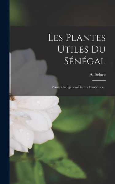 Les Plantes Utiles Du Sénégal: Plantes Indigènes--Plantes Exotiques... (French Edition) - 9781016873062