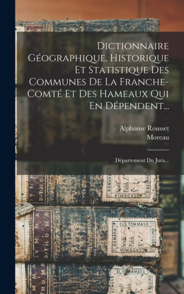 Dictionnaire Géographique, Historique Et Statistique Des Communes De La Franche-Comté Et Des Hameaux Qui En Dépendent...: Département Du Jura... (French Edition)