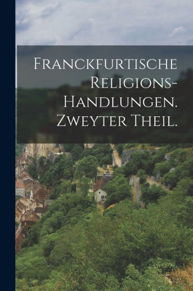 Franckfurtische Religions-Handlungen. Zweyter Theil. (German Edition)
