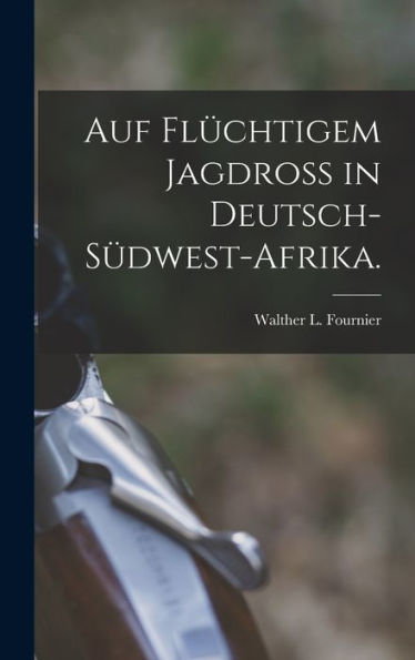 Auf Flüchtigem Jagdroß In Deutsch-Südwest-Afrika. (German Edition)