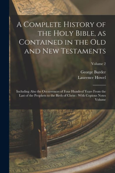 A Complete History Of The Holy Bible, As Contained In The Old And New Testaments: Including Also The Occurrences Of Four Hundred Years From The Last ... Christ: With Copious Notes Volume; Volume 2