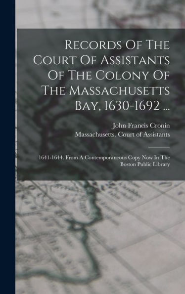 Records Of The Court Of Assistants Of The Colony Of The Massachusetts Bay, 1630-1692 ...: 1641-1644. From A Contemporaneous Copy Now In The Boston Public Library