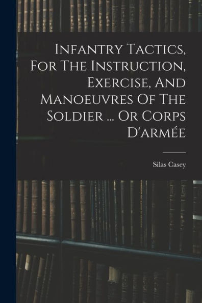 Infantry Tactics, For The Instruction, Exercise, And Manoeuvres Of The Soldier ... Or Corps D'Armée - 9781016877336