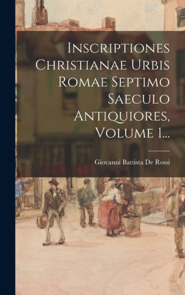 Inscriptiones Christianae Urbis Romae Septimo Saeculo Antiquiores, Volume 1... (Latin Edition)
