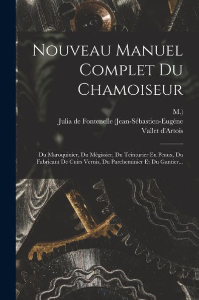 Nouveau Manuel Complet Du Chamoiseur: Du Maroquinier, Du Mégissier, Du Teinturier En Peaux, Du Fabricant De Cuirs Vernis, Du Parcheminier Et Du Gantier... (French Edition) - 9781016878074