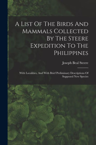 A List Of The Birds And Mammals Collected By The Steere Expedition To The Philippines: With Localities, And With Brief Preliminary Descriptions Of Supposed New Species