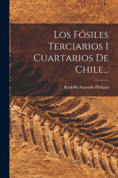 Los Fósiles Terciarios I Cuartarios De Chile... (Spanish Edition)