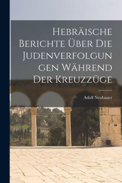 Hebräische Berichte Über Die Judenverfolgungen Während Der Kreuzzüge (German Edition)