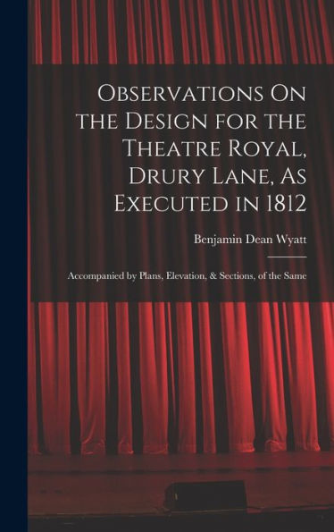 Observations On The Design For The Theatre Royal, Drury Lane, As Executed In 1812: Accompanied By Plans, Elevation, & Sections, Of The Same - 9781016980357