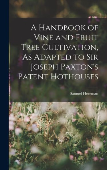 A Handbook Of Vine And Fruit Tree Cultivation, As Adapted To Sir Joseph Paxton's Patent Hothouses