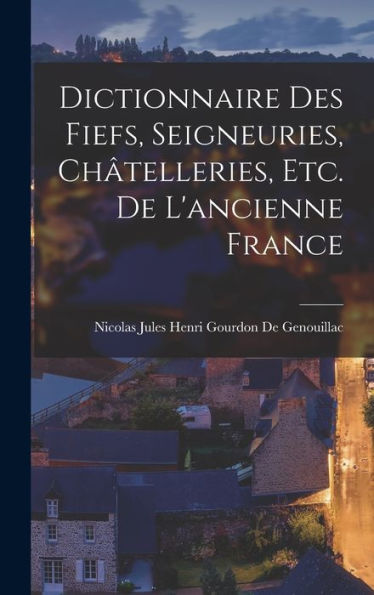 Dictionnaire Des Fiefs, Seigneuries, Châtelleries, Etc. De L'Ancienne France (French Edition) - 9781016980920