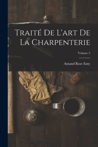 Traité De L'Art De La Charpenterie; Volume 2 (French Edition)