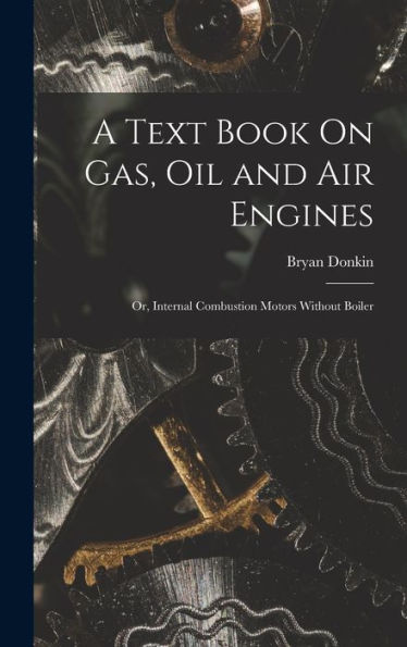 A Text Book On Gas, Oil And Air Engines: Or, Internal Combustion Motors Without Boiler
