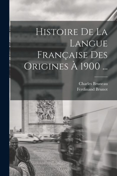Histoire De La Langue Française Des Origines À 1900 ... (French Edition)
