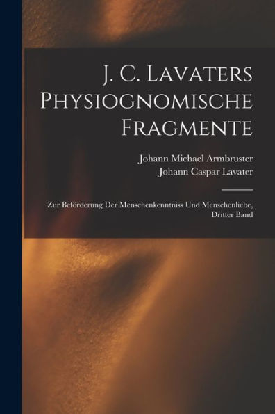 J. C. Lavaters Physiognomische Fragmente: Zur Beförderung Der Menschenkenntniss Und Menschenliebe, Dritter Band (German Edition)