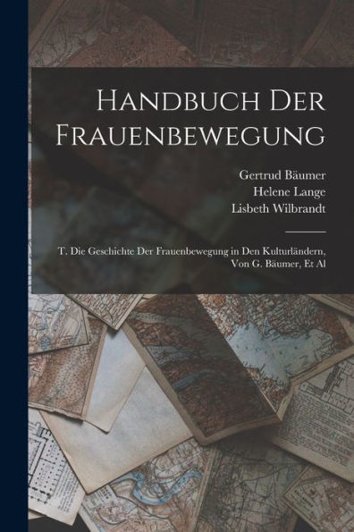 Handbuch Der Frauenbewegung: T. Die Geschichte Der Frauenbewegung In Den Kulturländern, Von G. Bäumer, Et Al (German Edition)