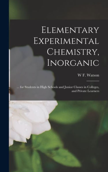 Elementary Experimental Chemistry, Inorganic: ... For Students In High Schools And Junior Classes In Colleges, And Private Learners