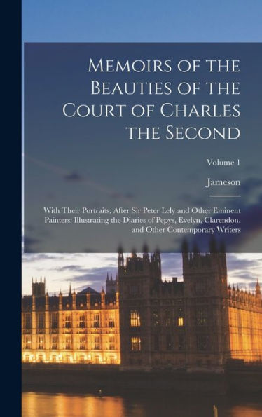 Memoirs Of The Beauties Of The Court Of Charles The Second: With Their Portraits, After Sir Peter Lely And Other Eminent Painters: Illustrating The ... And Other Contemporary Writers; Volume 1