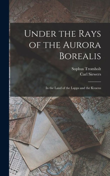 Under The Rays Of The Aurora Borealis: In The Land Of The Lapps And The Kvaens