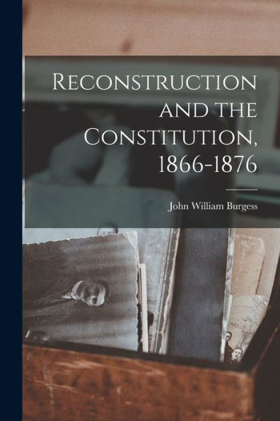 Reconstruction And The Constitution, 1866-1876 - 9781016985178